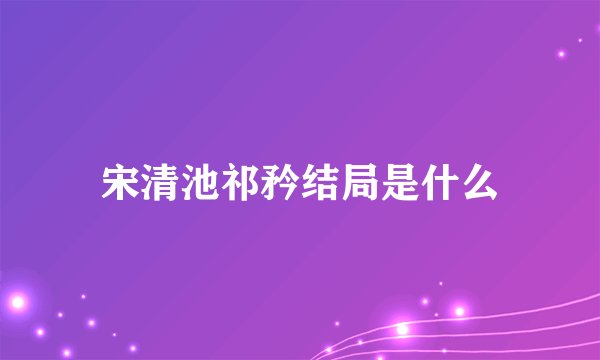 宋清池祁矜结局是什么