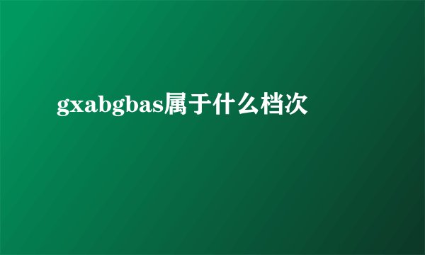gxabgbas属于什么档次