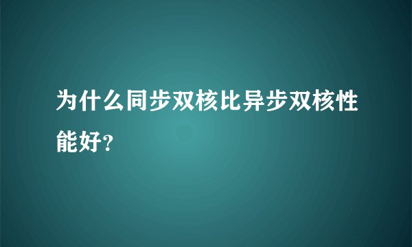 为什么同步双核比异步双核性能好？