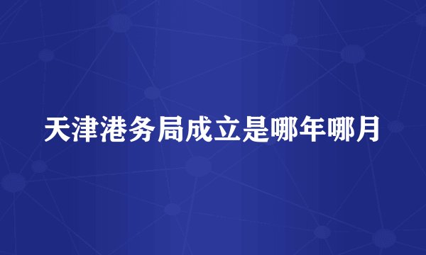 天津港务局成立是哪年哪月