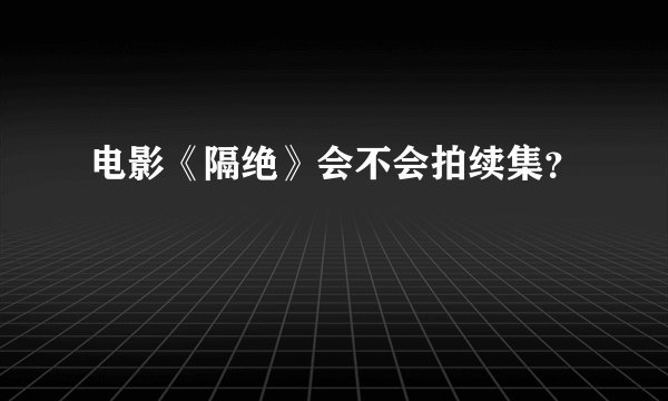 电影《隔绝》会不会拍续集？