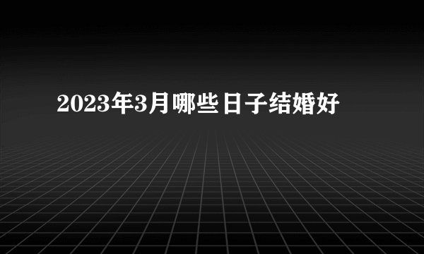 2023年3月哪些日子结婚好