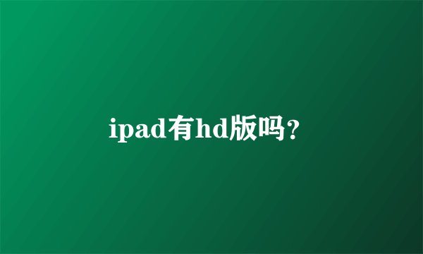 ipad有hd版吗？