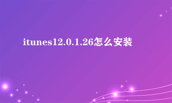 itunes12.0.1.26怎么安装