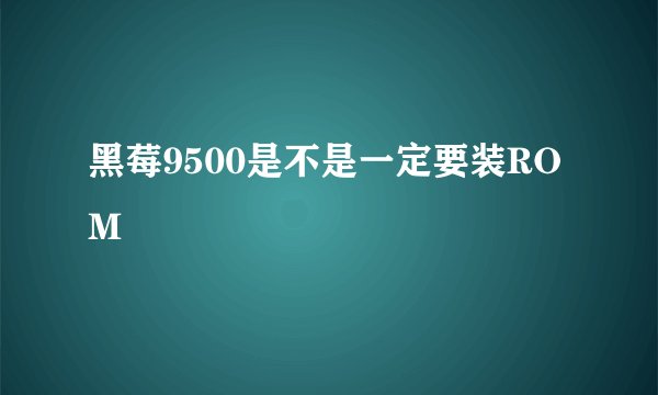 黑莓9500是不是一定要装ROM