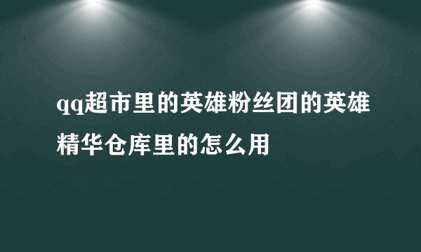 qq超市里的英雄粉丝团的英雄精华仓库里的怎么用
