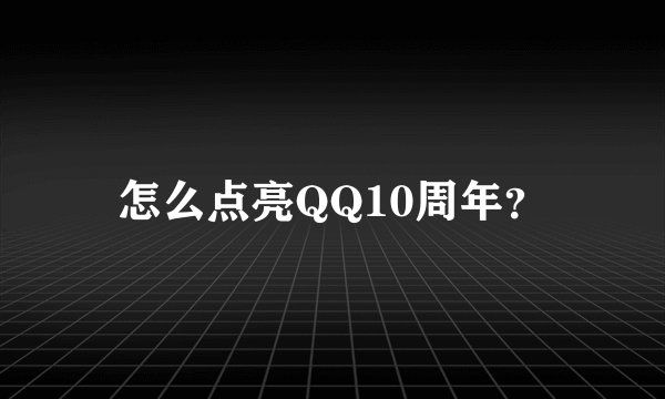 怎么点亮QQ10周年？
