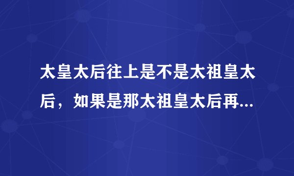 太皇太后往上是不是太祖皇太后，如果是那太祖皇太后再往上呢？