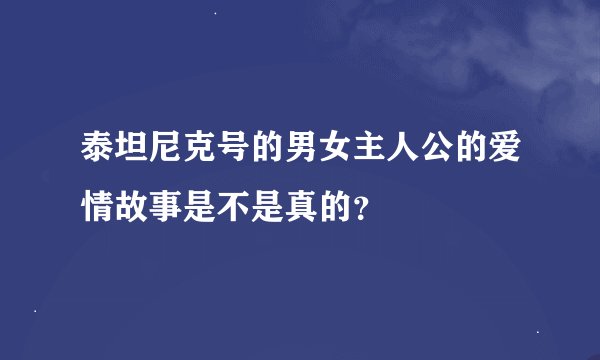 泰坦尼克号的男女主人公的爱情故事是不是真的？