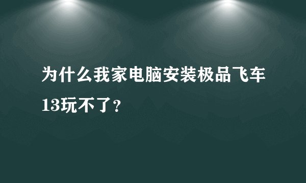 为什么我家电脑安装极品飞车13玩不了？