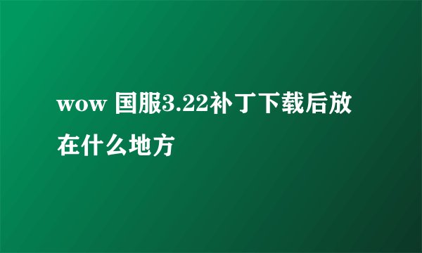 wow 国服3.22补丁下载后放在什么地方