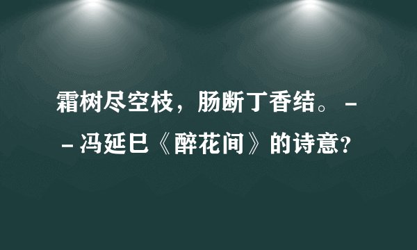 霜树尽空枝，肠断丁香结。－－冯延巳《醉花间》的诗意？