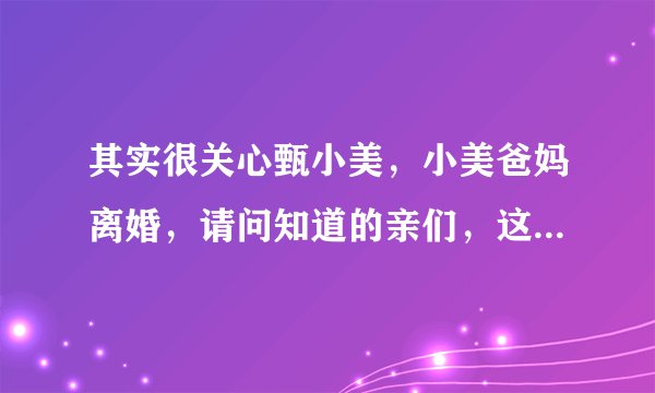其实很关心甄小美，小美爸妈离婚，请问知道的亲们，这是真的吗？
