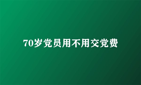 70岁党员用不用交党费