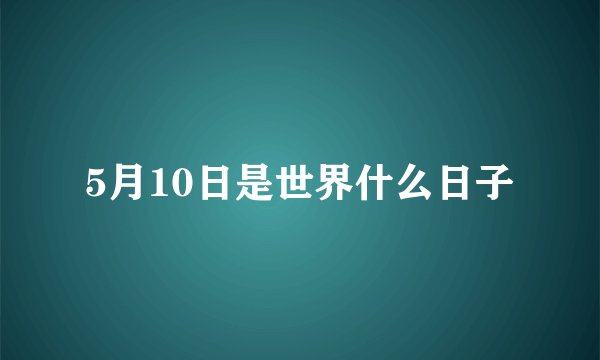 5月10日是世界什么日子
