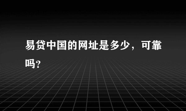 易贷中国的网址是多少，可靠吗？