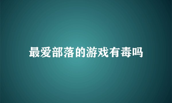 最爱部落的游戏有毒吗