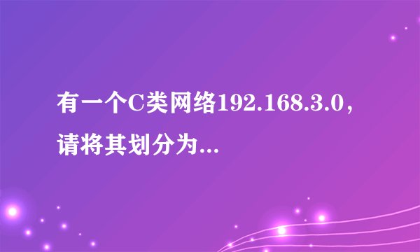 有一个C类网络192.168.3.0，请将其划分为四个子网，给出子网掩码，每个子网的主机地址范围及子网地址