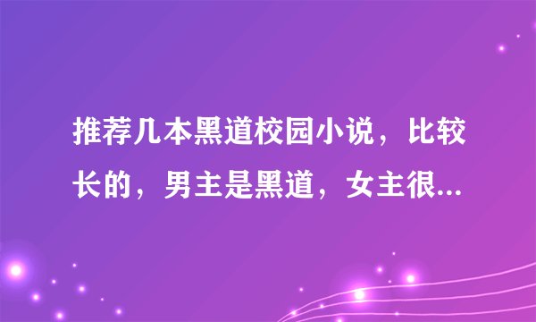 推荐几本黑道校园小说，比较长的，男主是黑道，女主很叛逆，谢谢啦😊