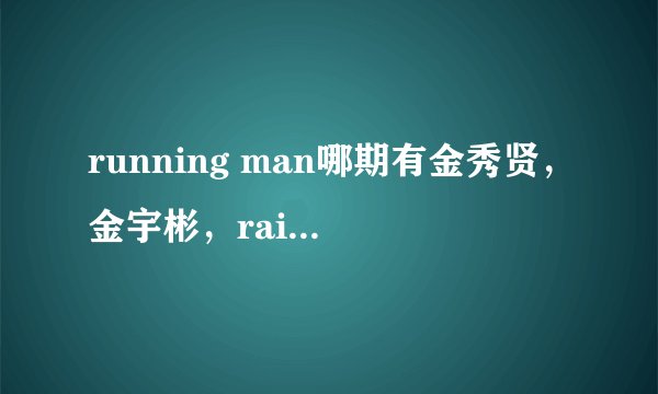 running man哪期有金秀贤，金宇彬，rain或裴秀智？