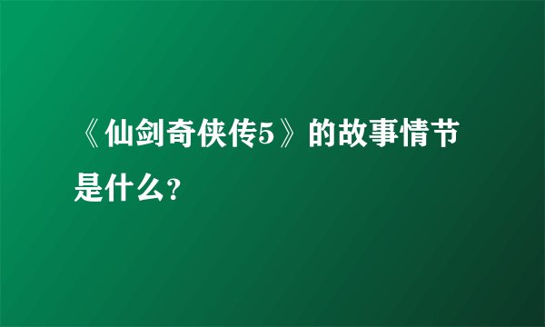 《仙剑奇侠传5》的故事情节是什么？