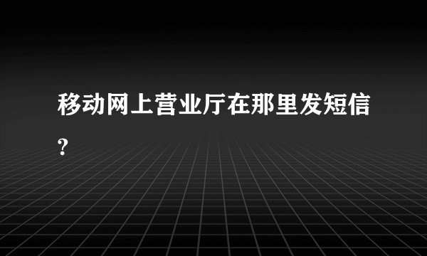 移动网上营业厅在那里发短信?