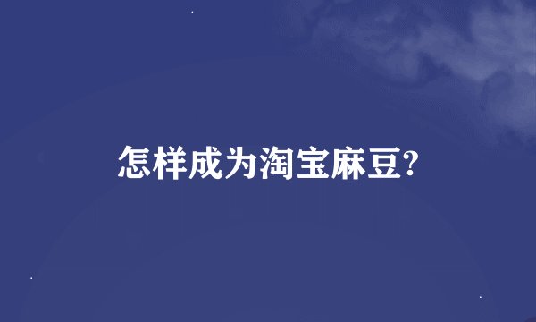 怎样成为淘宝麻豆?