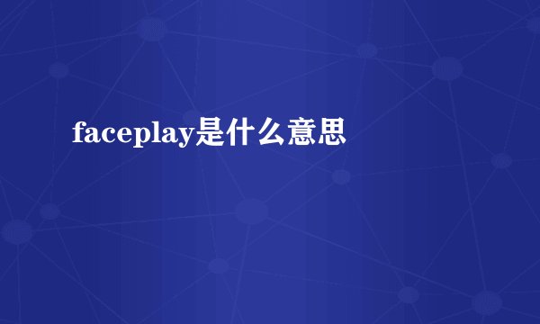 faceplay是什么意思