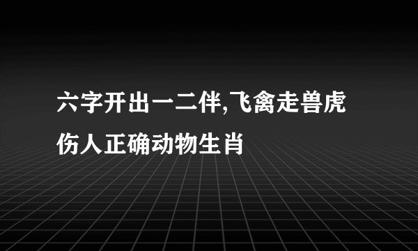 六字开出一二伴,飞禽走兽虎伤人正确动物生肖
