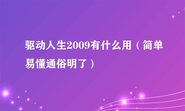 驱动人生2009有什么用（简单易懂通俗明了）