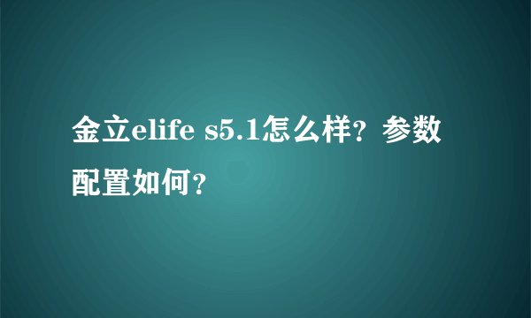 金立elife s5.1怎么样？参数配置如何？