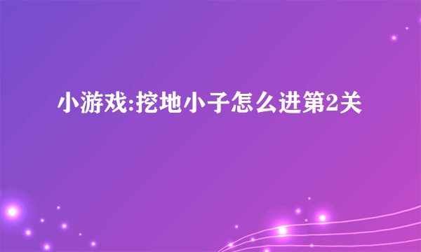 小游戏:挖地小子怎么进第2关