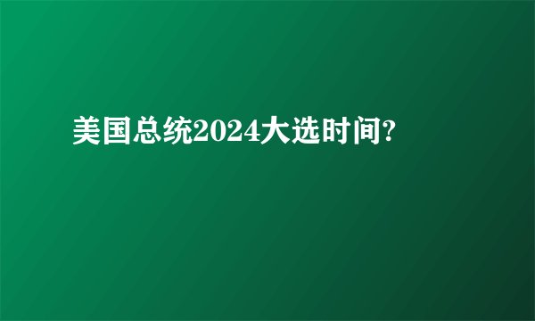 美国总统2024大选时间?