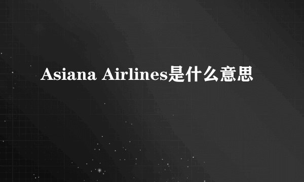 Asiana Airlines是什么意思