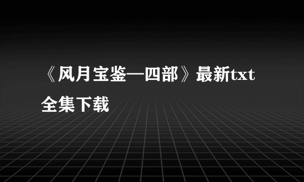 《风月宝鉴—四部》最新txt全集下载