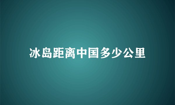 冰岛距离中国多少公里