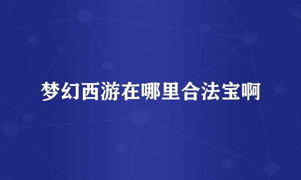 梦幻西游在哪里合法宝啊