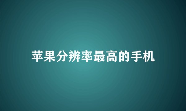 苹果分辨率最高的手机