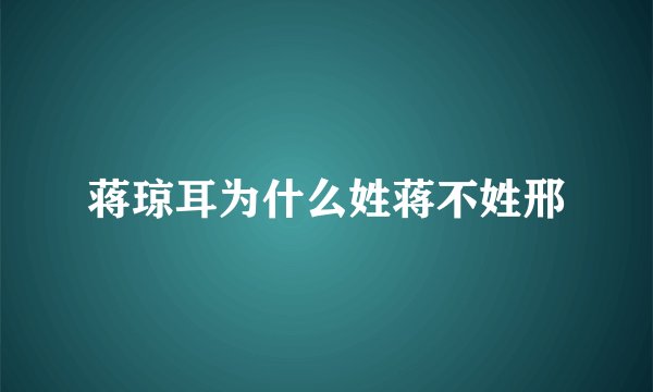 蒋琼耳为什么姓蒋不姓邢