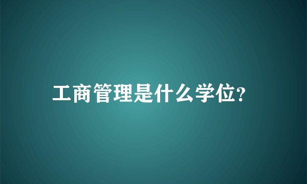 工商管理是什么学位？