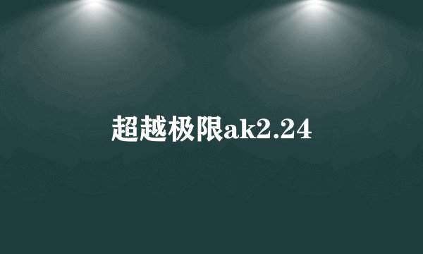 超越极限ak2.24