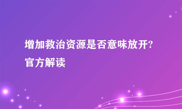 增加救治资源是否意味放开?官方解读