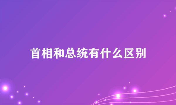 首相和总统有什么区别