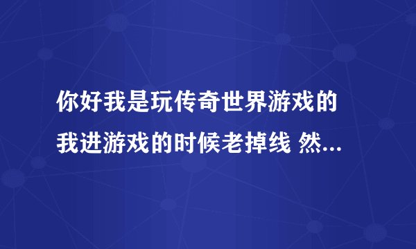 你好我是玩传奇世界游戏的 我进游戏的时候老掉线 然后就显示ww2client已停止工作， 以前这样的问题出现