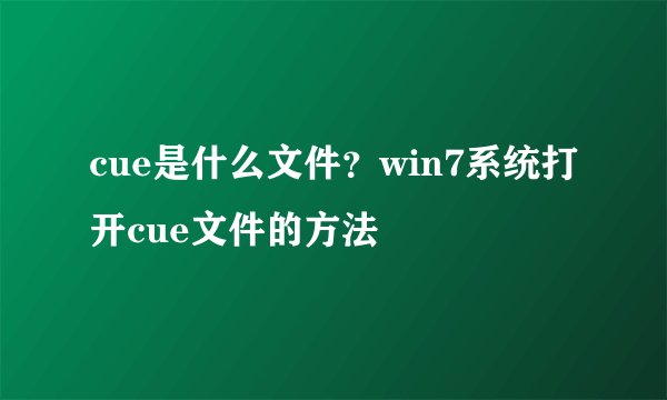 cue是什么文件？win7系统打开cue文件的方法