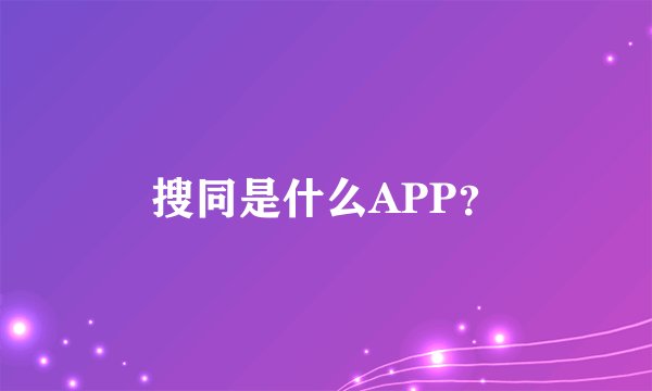 搜同是什么APP？