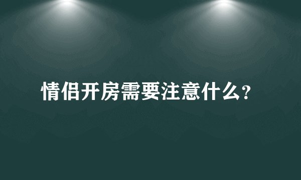 情侣开房需要注意什么？