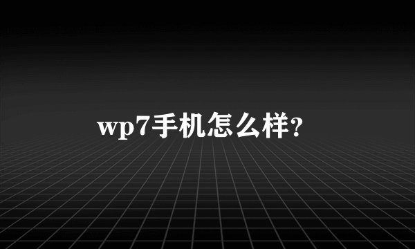 wp7手机怎么样？