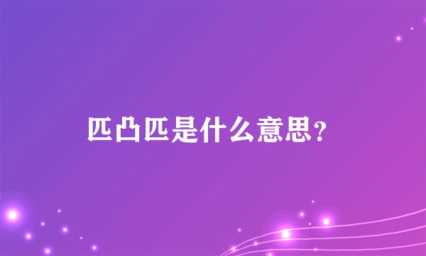 匹凸匹是什么意思？
