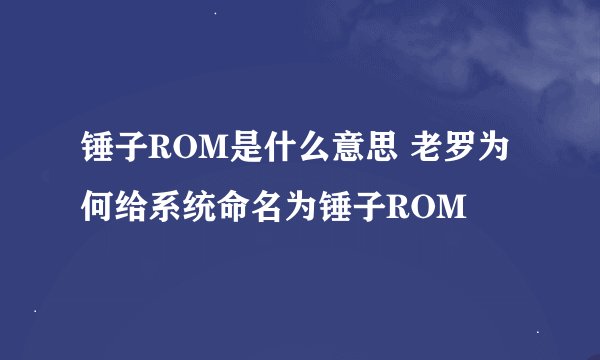锤子ROM是什么意思 老罗为何给系统命名为锤子ROM